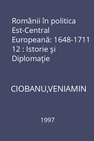 Românii în politica Est-Central Europeană: 1648-1711 12 : Istorie şi Diplomaţie
