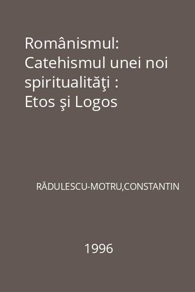 Românismul: Catehismul unei noi spiritualităţi : Etos şi Logos