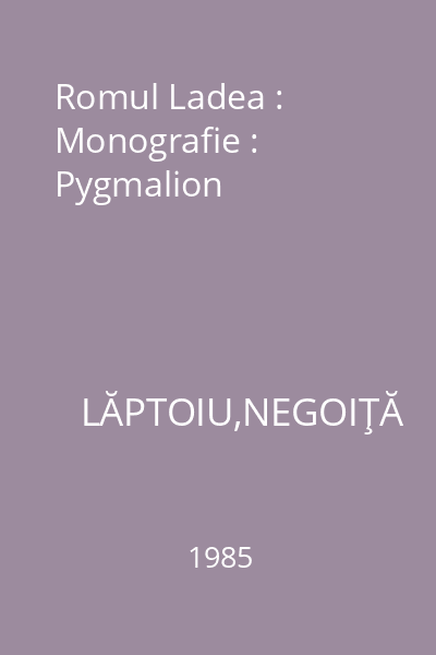 Romul Ladea : Monografie : Pygmalion