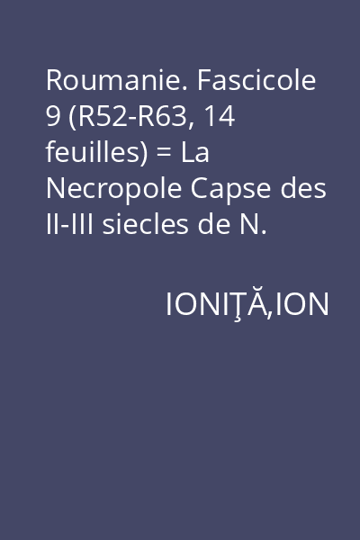 Roumanie. Fascicole 9 (R52-R63, 14 feuilles) = La Necropole Capse des II-III siecles de N. E. a Văleni