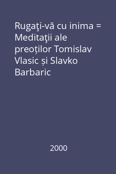 Rugaţi-vă cu inima = Meditaţii ale preoților Tomislav Vlasic și Slavko Barbaric