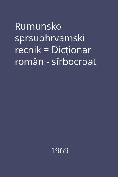 Rumunsko sprsuohrvamski recnik = Dicţionar român - sîrbocroat