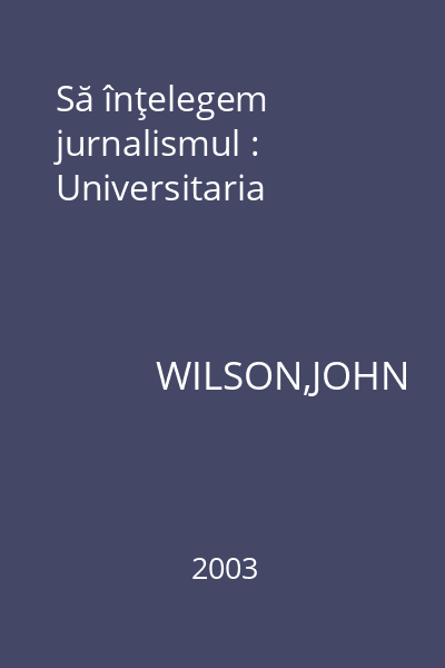 Să înţelegem jurnalismul : Universitaria