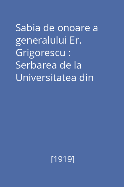 Sabia de onoare a generalului Er. Grigorescu : Serbarea de la Universitatea din Iaşi. Discursurile. Comentariile presei