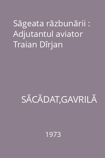 Săgeata răzbunării : Adjutantul aviator Traian Dîrjan