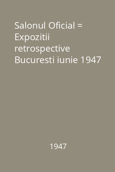 Salonul Oficial = Expozitii retrospective Bucuresti iunie 1947