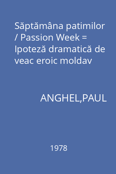 Săptămâna patimilor / Passion Week = Ipoteză dramatică de veac eroic moldav