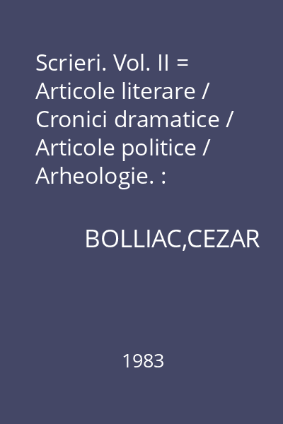 Scrieri. Vol. II = Articole literare / Cronici dramatice / Articole politice / Arheologie. : Restitutio