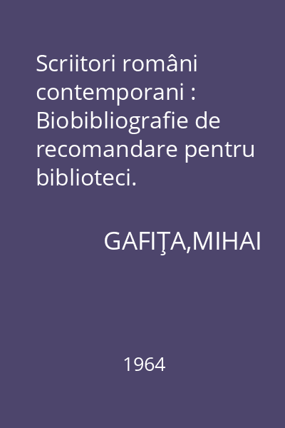 Scriitori români contemporani : Biobibliografie de recomandare pentru biblioteci. Prozatori. Poeţi. Dramaturgi