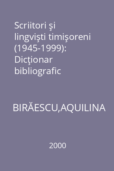 Scriitori şi lingvişti timişoreni (1945-1999): Dicţionar bibliografic