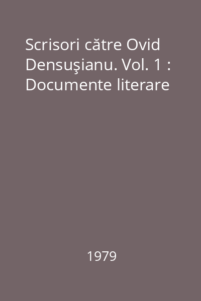 Scrisori către Ovid Densuşianu. Vol. 1 : Documente literare