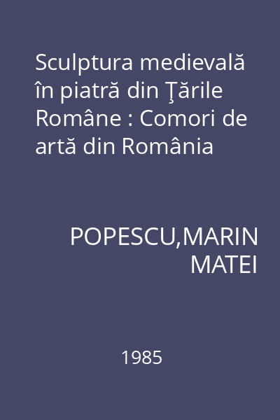 Sculptura medievală în piatră din Ţările Române : Comori de artă din România