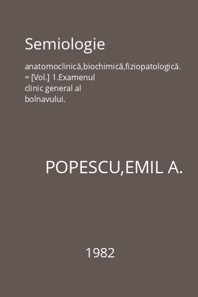 Semiologie anatomoclinică,biochimică,fiziopatologică. = [Vol.] 1.Examenul clinic general al bolnavului.