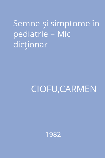 Semne şi simptome în pediatrie = Mic dicţionar