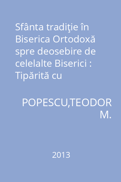 Sfânta tradiţie în Biserica Ortodoxă spre deosebire de celelalte Biserici : Tipărită cu binecuvântarea Părintelui Pimen, Arhiepiscop al Sucevei şi Rădăuţilor