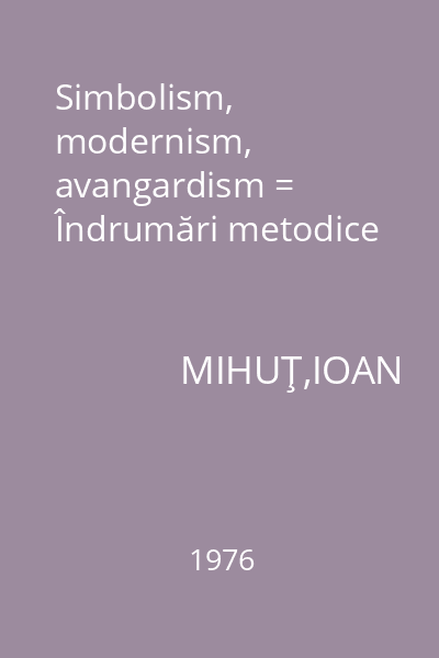 Simbolism, modernism, avangardism = Îndrumări metodice