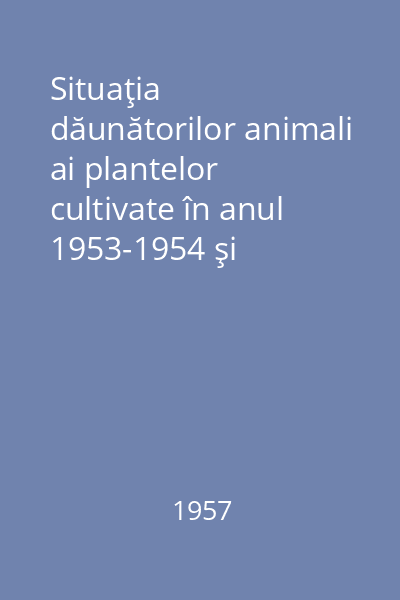Situaţia dăunătorilor animali ai plantelor cultivate în anul 1953-1954 şi 1954-1955