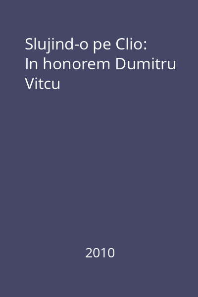 Slujind-o pe Clio: In honorem Dumitru Vitcu