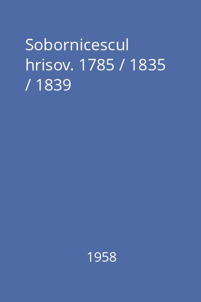 Sobornicescul hrisov. 1785 / 1835 / 1839
