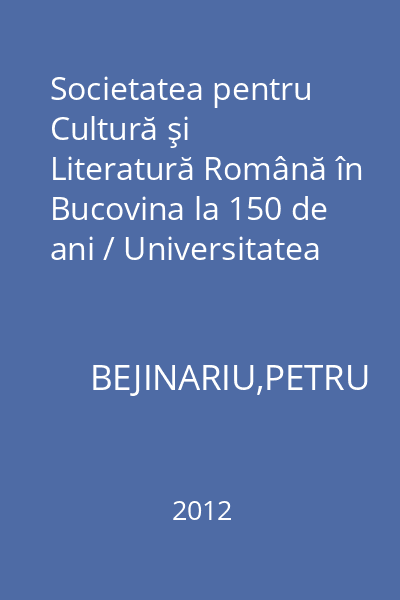 Societatea pentru Cultură şi Literatură Română în Bucovina la 150 de ani / Universitatea Populară "Ion Nistor" Rădăuţi = Cursurile de vară, ediţiile I-XXIII (1990-2012)