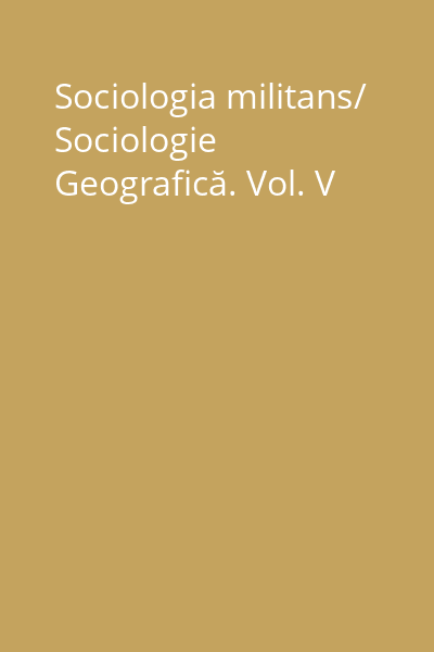 Sociologia militans/ Sociologie Geografică. Vol. V