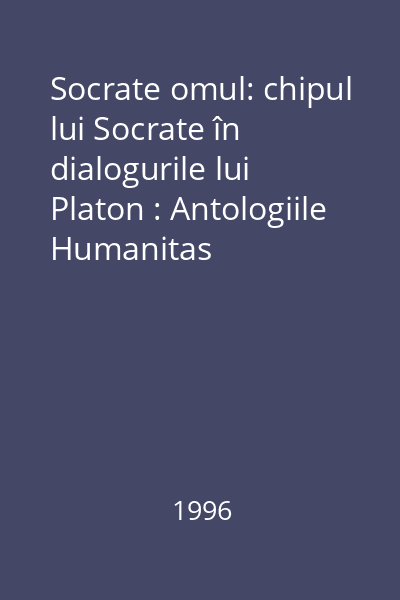 Socrate omul: chipul lui Socrate în dialogurile lui Platon : Antologiile Humanitas