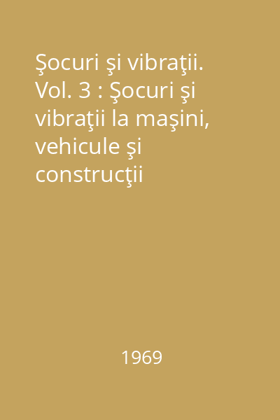 Şocuri şi vibraţii. Vol. 3 : Şocuri şi vibraţii la maşini, vehicule şi construcţii