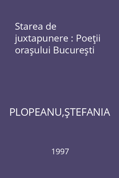 Starea de juxtapunere : Poeţii oraşului Bucureşti