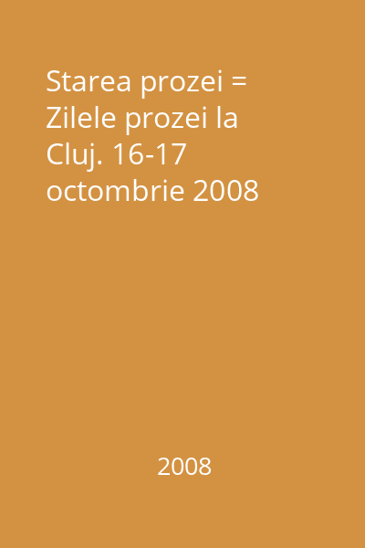 Starea prozei = Zilele prozei la Cluj. 16-17 octombrie 2008