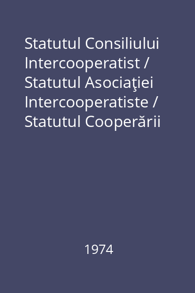 Statutul Consiliului Intercooperatist / Statutul Asociaţiei Intercooperatiste / Statutul Cooperării şi Asocierii dintre Unităţile de Stat şi Cooperativele Agricole de Producţie