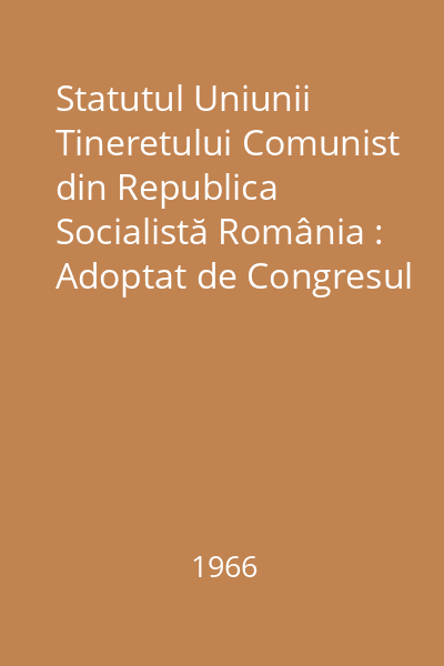 Statutul Uniunii Tineretului Comunist din Republica Socialistă România : Adoptat de Congresul al VIII-lea al Uniunii Tineretului Comunist din Republica Socialistă România