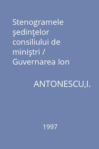 Stenogramele şedinţelor consiliului de miniştri / Guvernarea Ion Antonescu. Vol. 2 = Ianuarie-Martie 1941
