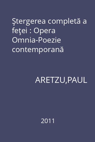 Ştergerea completă a feţei : Opera Omnia-Poezie contemporană