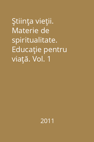 Ştiinţa vieţii. Materie de spiritualitate. Educaţie pentru viaţă. Vol. 1