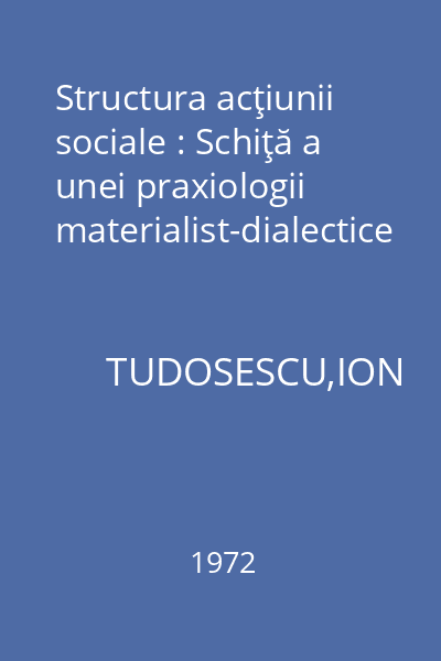 Structura acţiunii sociale : Schiţă a unei praxiologii materialist-dialectice