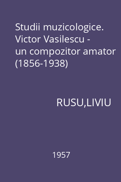 Studii muzicologice. Victor Vasilescu - un compozitor amator (1856-1938)