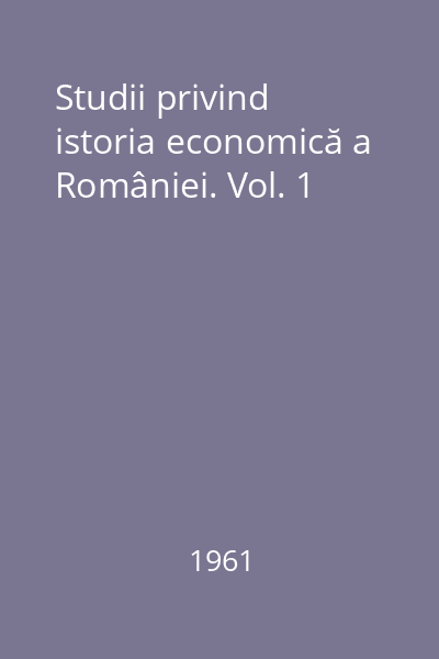Studii privind istoria economică a României. Vol. 1