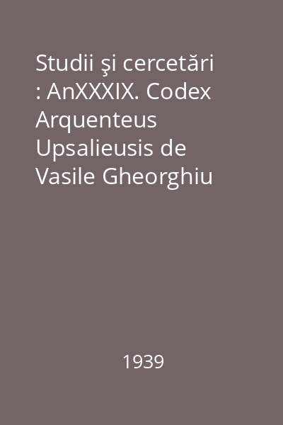 Studii şi cercetări : AnXXXIX. Codex Arquenteus Upsalieusis de Vasile Gheorghiu