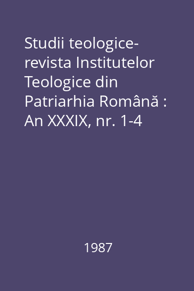 Studii teologice- revista Institutelor Teologice din Patriarhia Română : An XXXIX, nr. 1-4