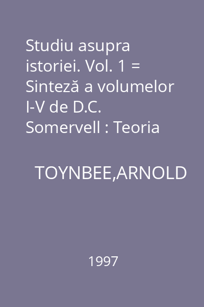 Studiu asupra istoriei. Vol. 1 = Sinteză a volumelor I-V de D.C. Somervell : Teoria istoriei
