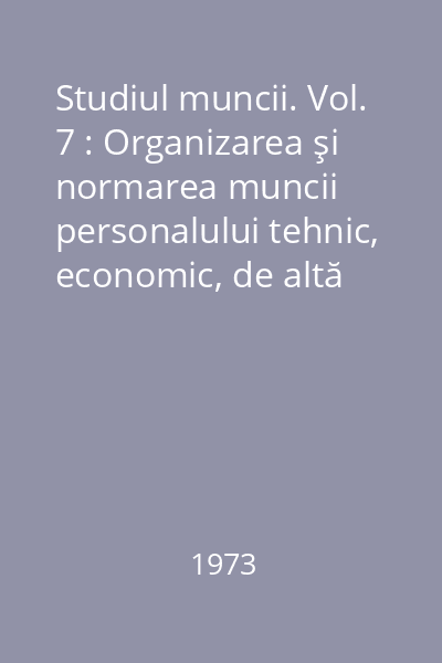 Studiul muncii. Vol. 7 : Organizarea şi normarea muncii personalului tehnic, economic, de altă specialitate şi administrativ