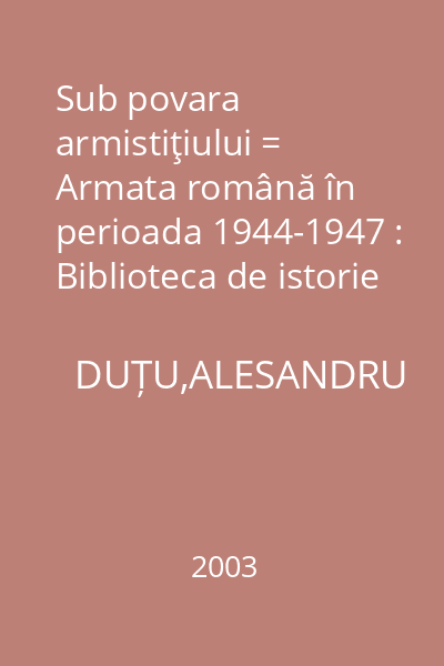 Sub povara armistiţiului = Armata română în perioada 1944-1947 : Biblioteca de istorie