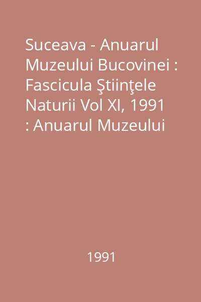 Suceava - Anuarul Muzeului Bucovinei : Fascicula Ştiinţele Naturii Vol XI, 1991 : Anuarul Muzeului Bucovinei