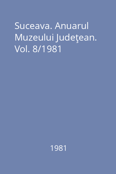 Suceava. Anuarul Muzeului Judeţean. Vol. 8/1981