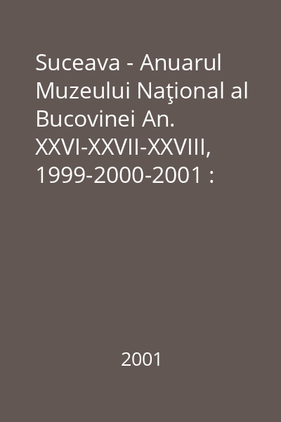 Suceava - Anuarul Muzeului Naţional al Bucovinei An. XXVI-XXVII-XXVIII, 1999-2000-2001 : Anuarul Muzeului