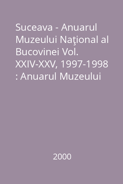 Suceava - Anuarul Muzeului Naţional al Bucovinei Vol. XXIV-XXV, 1997-1998 : Anuarul Muzeului Naţional al Bucovinei