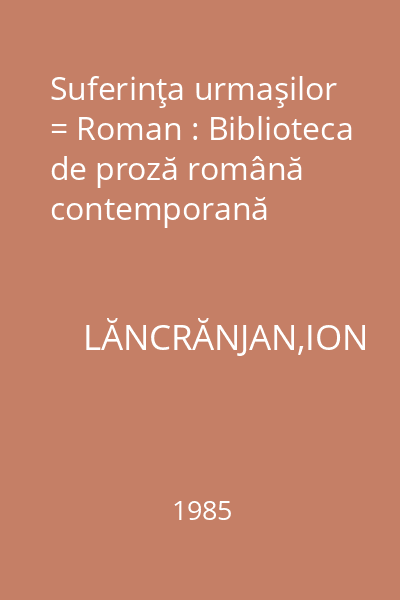 Suferinţa urmaşilor = Roman : Biblioteca de proză română contemporană