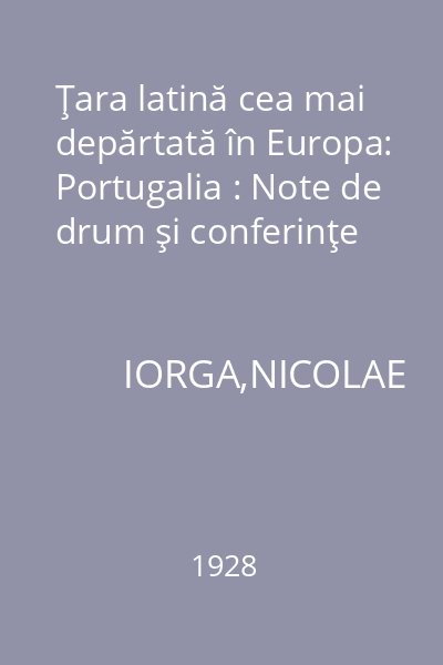 Ţara latină cea mai depărtată în Europa: Portugalia : Note de drum şi conferinţe
