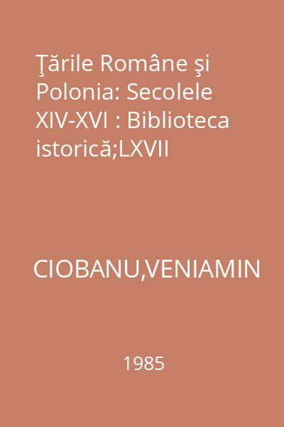 Ţările Române şi Polonia: Secolele XIV-XVI : Biblioteca istorică;LXVII