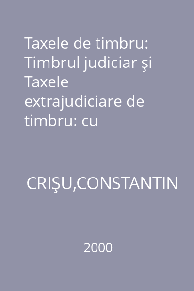 Taxele de timbru: Timbrul judiciar şi Taxele extrajudiciare de timbru: cu modificările şi completările intervenite până la 1 februarie 2000: teorie şi practică